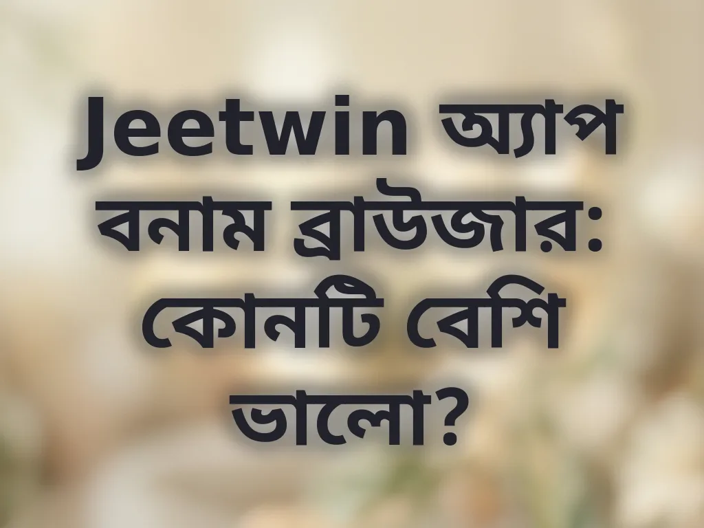 Jeetwin অ্যাপ বনাম ব্রাউজার: কোনটি বেশি ভালো?