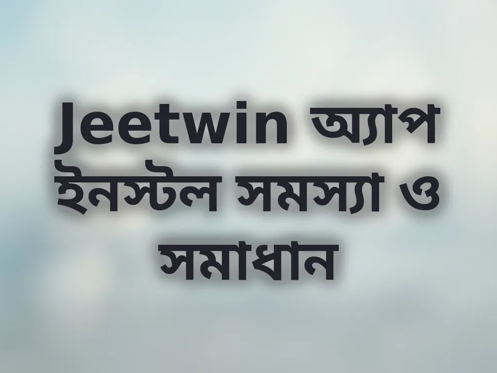 Jeetwin অ্যাপ ইনস্টল সমস্যা ও সমাধান