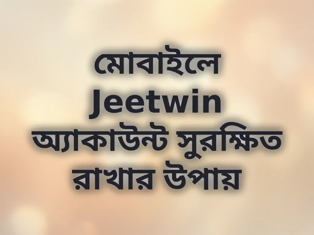 মোবাইলে Jeetwin অ্যাকাউন্ট সুরক্ষিত রাখার উপায়