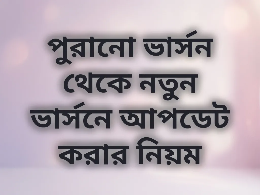 পুরানো ভার্সন থেকে নতুন ভার্সনে আপডেট করার নিয়ম
